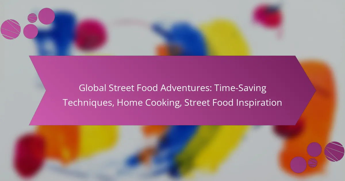 Global Street Food Adventures: Time-Saving Techniques, Home Cooking, Street Food Inspiration