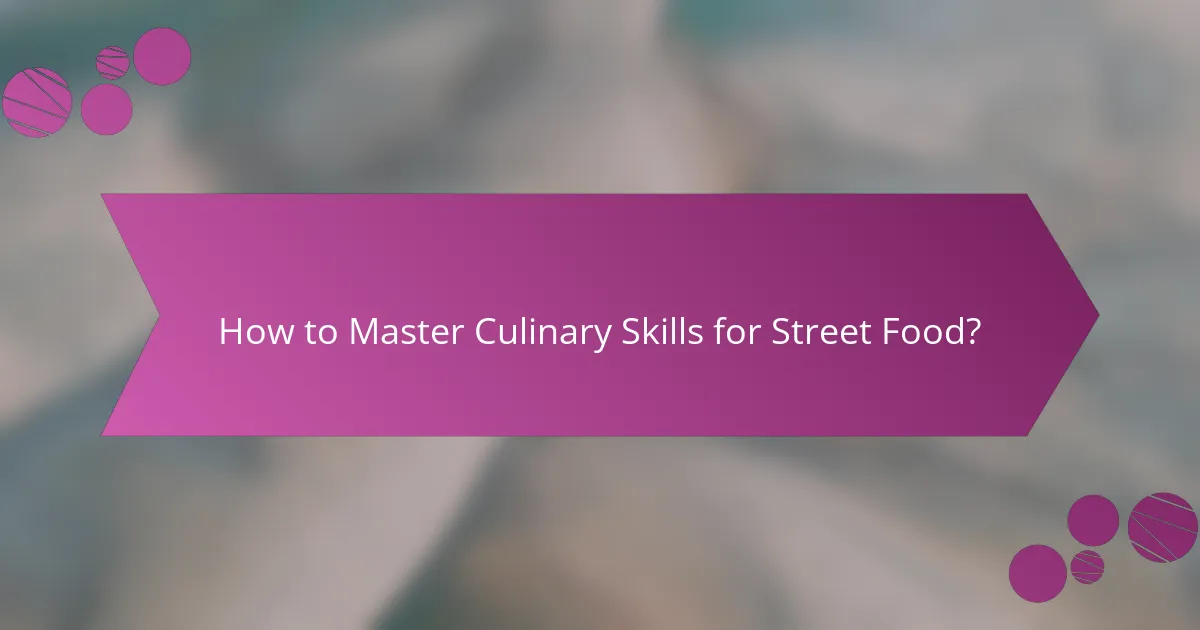 How to Master Culinary Skills for Street Food?