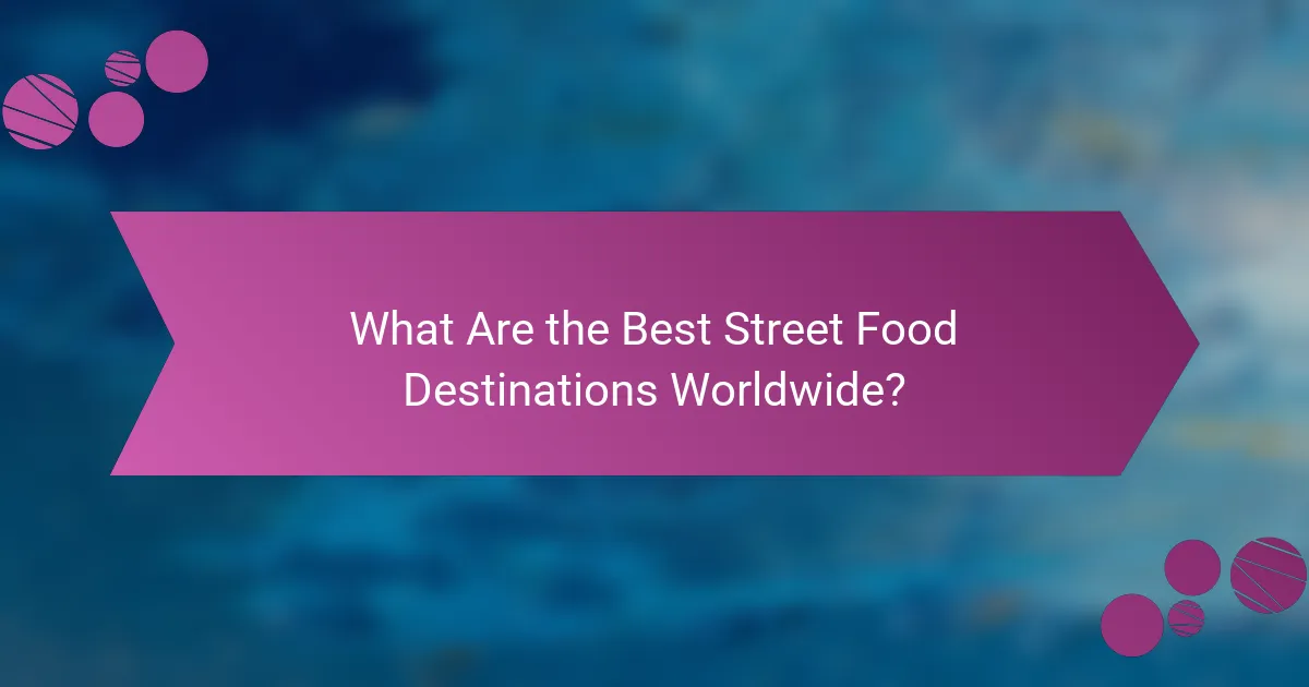 What Are the Best Street Food Destinations Worldwide?