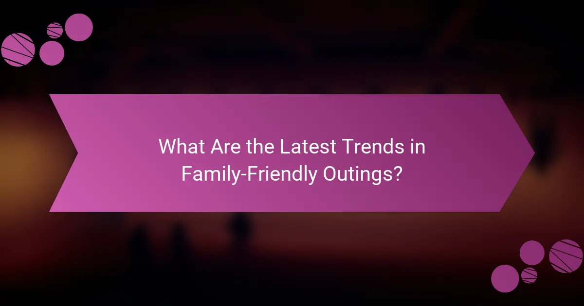 What Are the Latest Trends in Family-Friendly Outings?