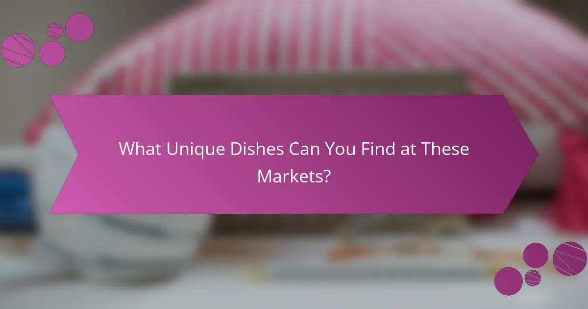 What Unique Dishes Can You Find at These Markets?