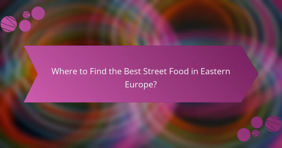 Where to Find the Best Street Food in Eastern Europe?